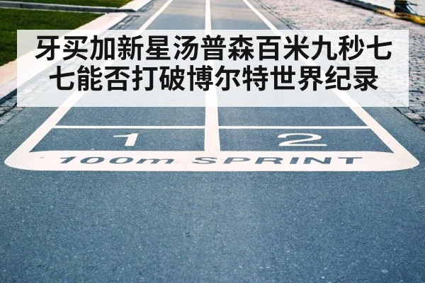 牙买加新星汤普森百米九秒七七能否打破博尔特世界纪录