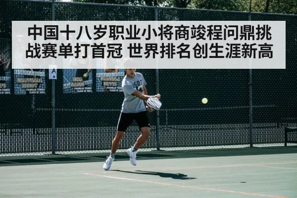中国十八岁职业小将商竣程问鼎挑战赛单打首冠 世界排名创生涯新高