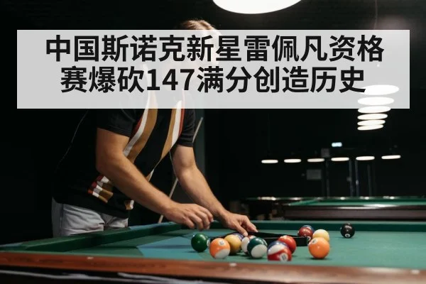 中国斯诺克新星雷佩凡资格赛爆砍147满分创造历史