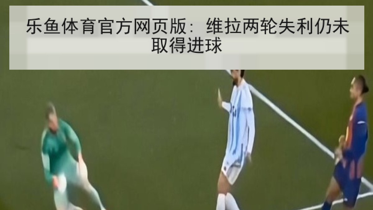乐鱼体育官方网页版: 维拉两轮失利仍未取得进球