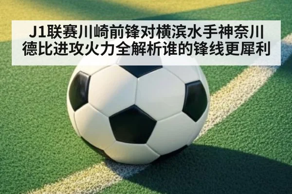 J1联赛川崎前锋对横滨水手神奈川德比进攻火力全解析谁的锋线更犀利